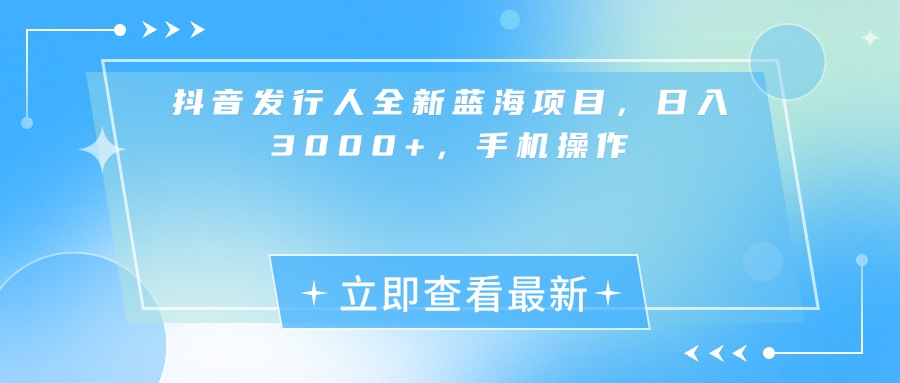 抖音发行人全新蓝海项目，日入3000+，手机操作 - 晨鑫项目库-晨鑫项目库