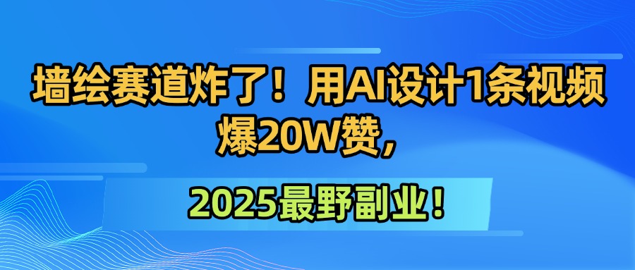 墙绘赛道炸了！用AI设计1条视频爆20W赞，2025最野副业！ - 晨鑫项目库-晨鑫项目库