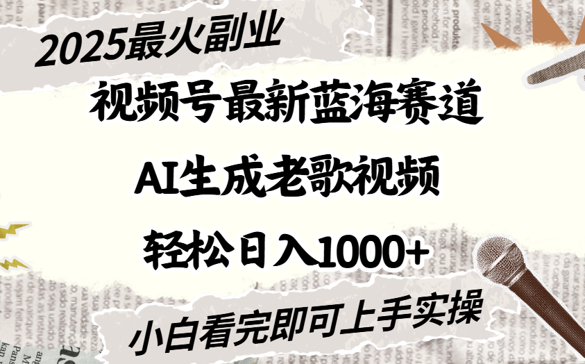 2025最新视频号蓝海赛道，Ai生成老歌视频，小白也可轻松日入1000➕ - 晨鑫项目库-晨鑫项目库