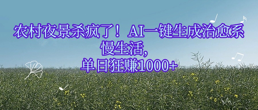 农村夜景杀疯了！AI一键生成治愈系慢生活，单日狂赚1000+ - 晨鑫项目库-晨鑫项目库