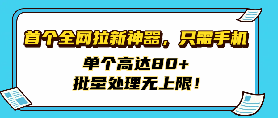 首个全网拉新神器，只需手机，单个高达80+，批量处理无上限！ - 晨鑫项目库-晨鑫项目库