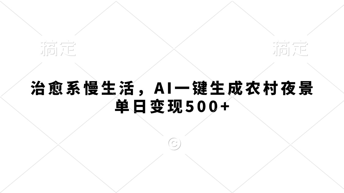 治愈系慢生活，AI一键生成农村夜景，单日变现500+ - 晨鑫项目库-晨鑫项目库