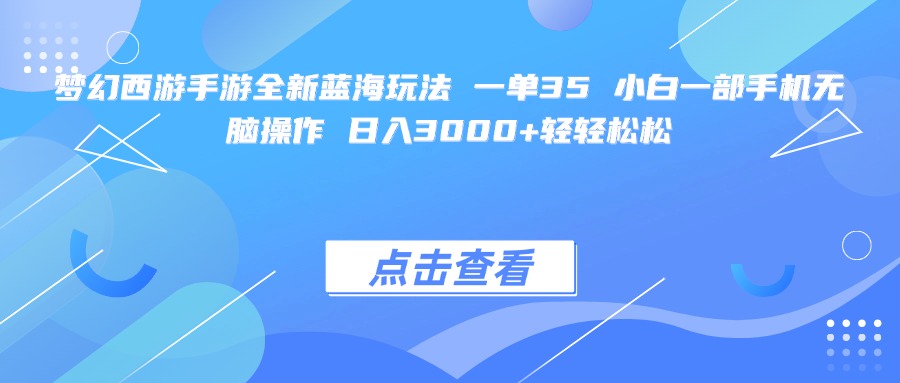 梦幻西游手游全新蓝海玩法 一单35 小白一部手机无脑操作 日入3000+轻轻松松 - 晨鑫项目库-晨鑫项目库