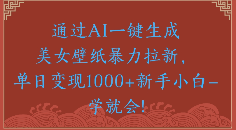 通过AI一键生成美女壁纸暴力拉新单日变现1000+新手小白一学就会! - 晨鑫项目库-晨鑫项目库