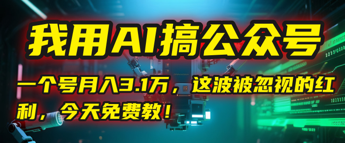 我用AI搞公众号，一个号月入3.1万，这波被忽视的红利，今天免费教！ - 晨鑫项目库-晨鑫项目库