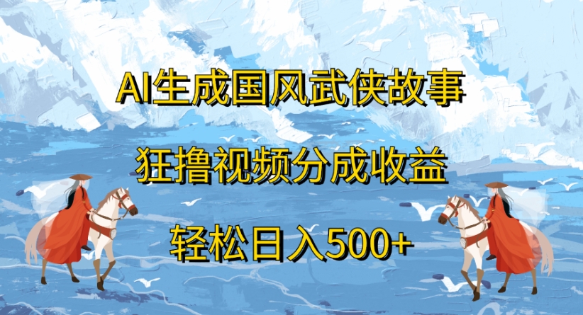 ai生成国风武侠故事狂撸视频分成收益轻松日入500+ - 晨鑫项目库-晨鑫项目库