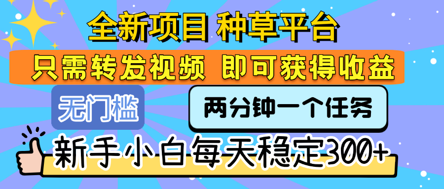 全新项目 种草平台 只需要转发任务视频 即可获得收益 新手小白每天稳定300+ - 晨鑫项目库-晨鑫项目库