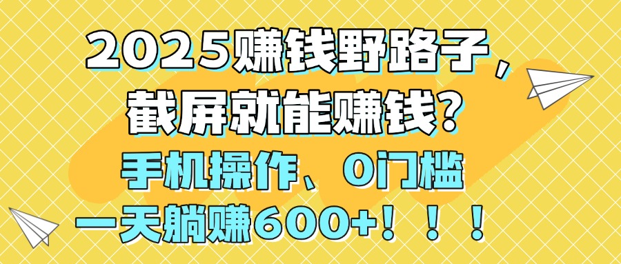 2025赚钱野路子，截屏就能赚钱？手机操作0门槛，一天躺赚600+！！！ - 晨鑫项目库-晨鑫项目库