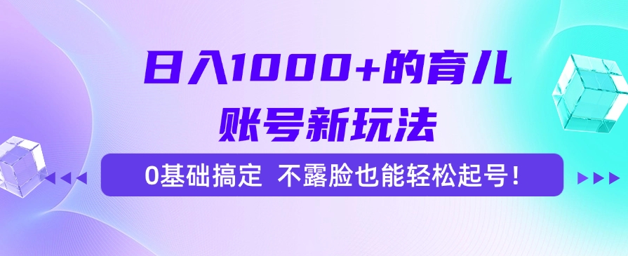 日入1000+的育儿账号新玩法，0基础搞定，不露脸也能轻松起号！ - 晨鑫项目库-晨鑫项目库