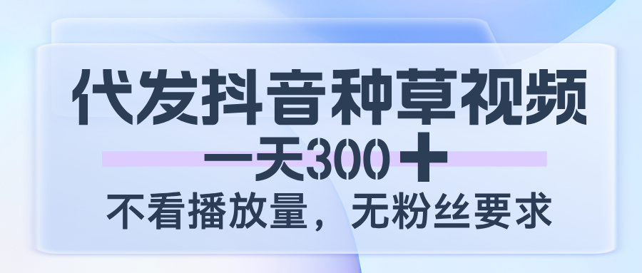 代发抖音种草视频，一天300，不看播放量，无粉丝要求 - 晨鑫项目库-晨鑫项目库