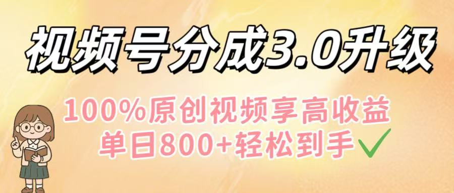 视频号分成3.0升级！100%原创视频享高收益，单日800+轻松到手 - 晨鑫项目库-晨鑫项目库