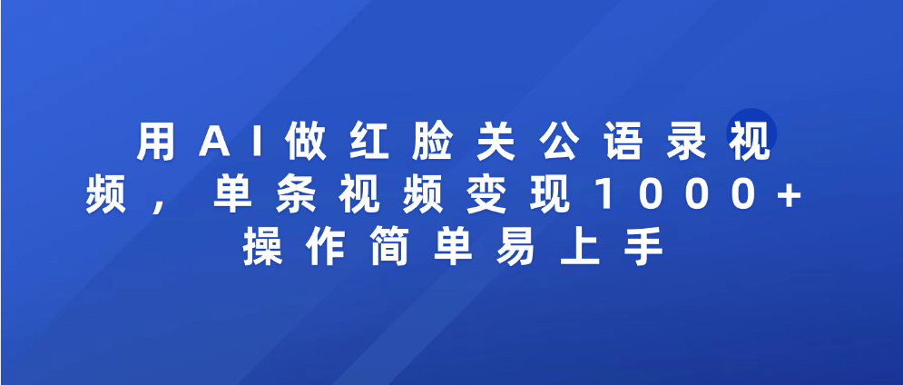 用AI做红脸关公语录视频，单条视频变现1000+ 操作简单易上手 - 晨鑫项目库-晨鑫项目库
