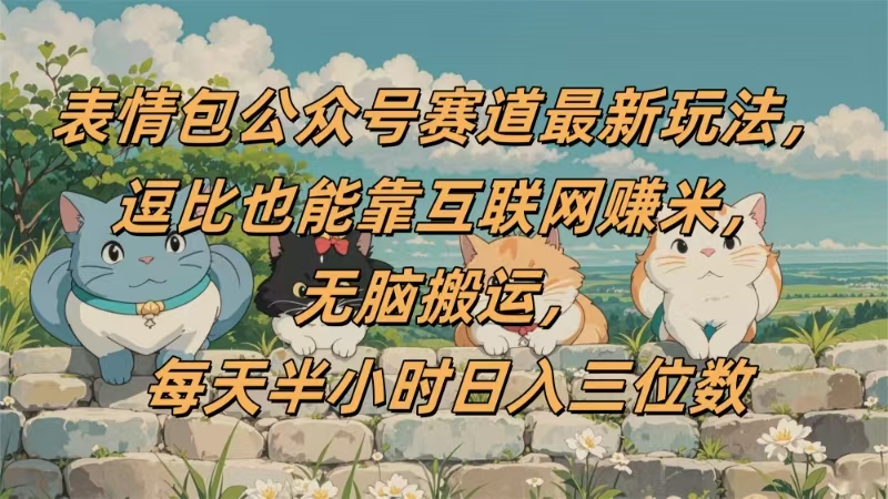表情包公众号赛道，逗比也能靠互联网赚米，无脑搬运，小白也能日入三位数 - 晨鑫项目库-晨鑫项目库