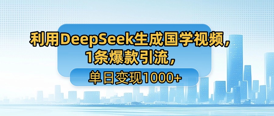 利用DeepSeek生成国学视频，1条爆款引流，单日变现1000+ - 晨鑫项目库-晨鑫项目库