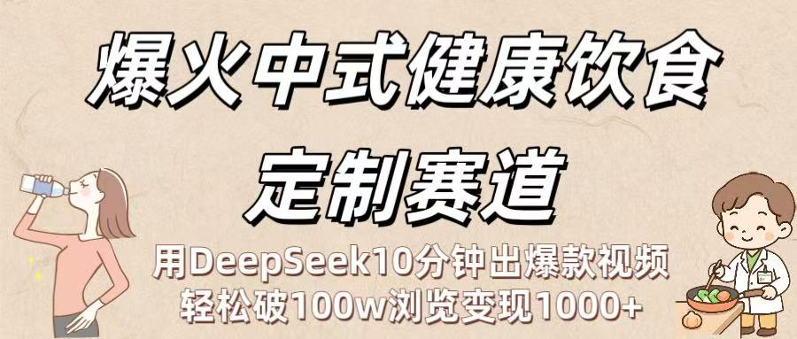 爆火中式健康饮食定制赛道：用DeepSeek10分钟出爆款视频，轻松破100w浏览变现1000+ - 晨鑫项目库-晨鑫项目库