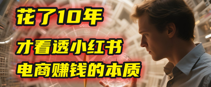 我花了10年，才看透小红书电商赚钱的2个字：本质 - 晨鑫项目库-晨鑫项目库