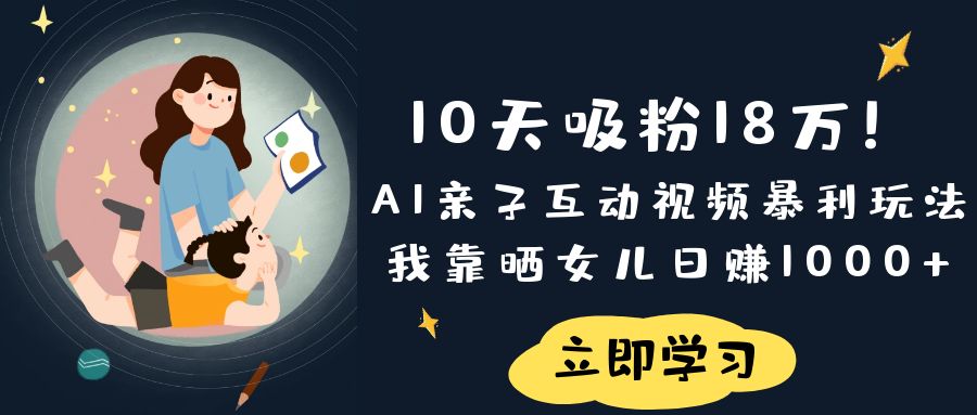 《10天吸粉18万！AI亲子互动视频暴利玩法，我靠晒女儿日赚1000+》 - 晨鑫项目库-晨鑫项目库