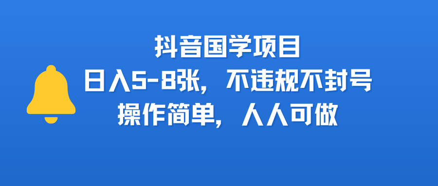 抖音国学项目，日入5-8张，不违规不封号，操作简单，人人可做 - 晨鑫项目库-晨鑫项目库