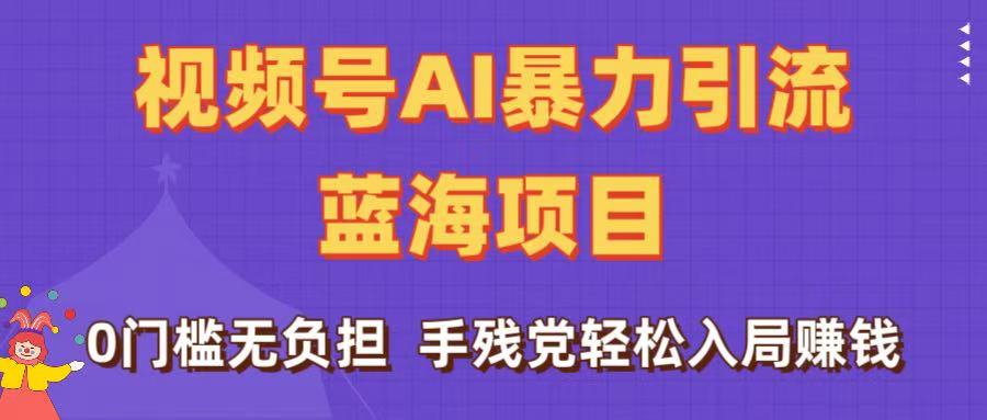 刷屏了！视频号AI暴力引流蓝海项目，0门槛无负担，手残党轻松入局赚钱 - 晨鑫项目库-晨鑫项目库