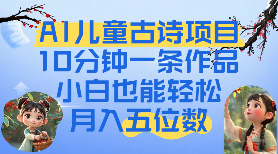 爆火AI儿童古诗项目！10分钟一条作品，小白也能轻松月入五位数 - 晨鑫项目库-晨鑫项目库