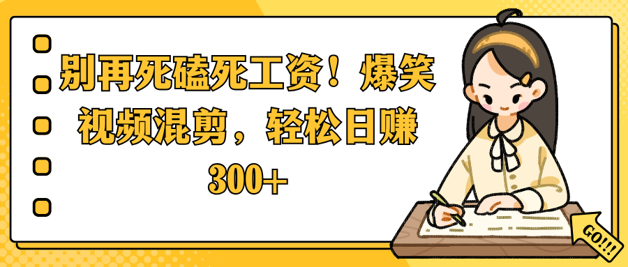 别再死磕死工资！爆笑视频混剪，轻松日赚 300+ - 晨鑫项目库-晨鑫项目库