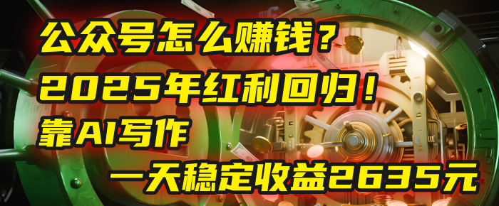 公众号怎么赚钱？2025年红利回归！靠AI写作，一天稳定收益2635元（10分钟上手） - 晨鑫项目库-晨鑫项目库