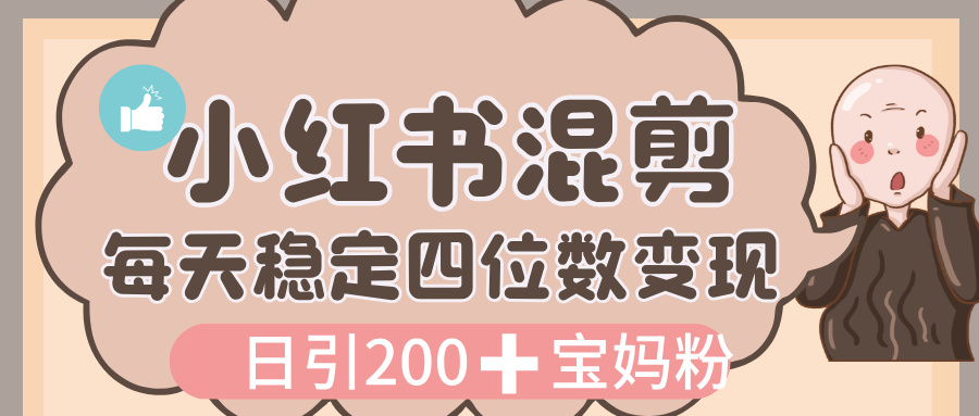 价值 3980 的小红书混剪， 虚拟变现，日引 200+宝妈创业粉，每天稳定四位数变现 - 晨鑫项目库-晨鑫项目库
