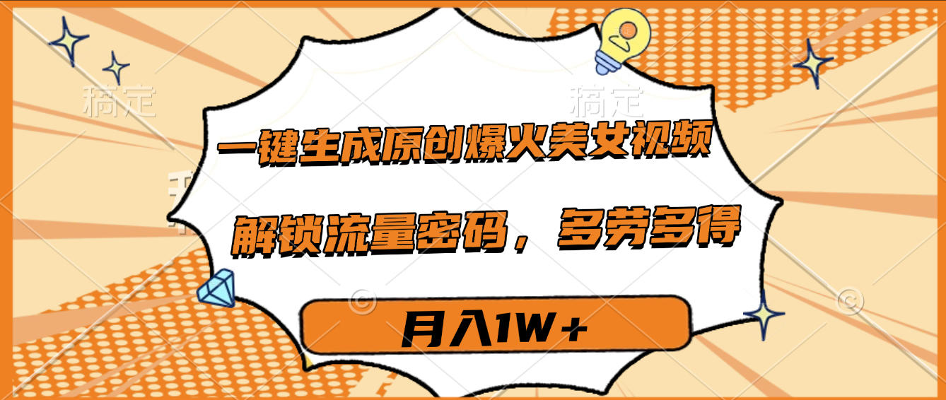 一键生成原创爆火美女视频，多劳多得，解锁流量密码，月入1W+ - 晨鑫项目库-晨鑫项目库