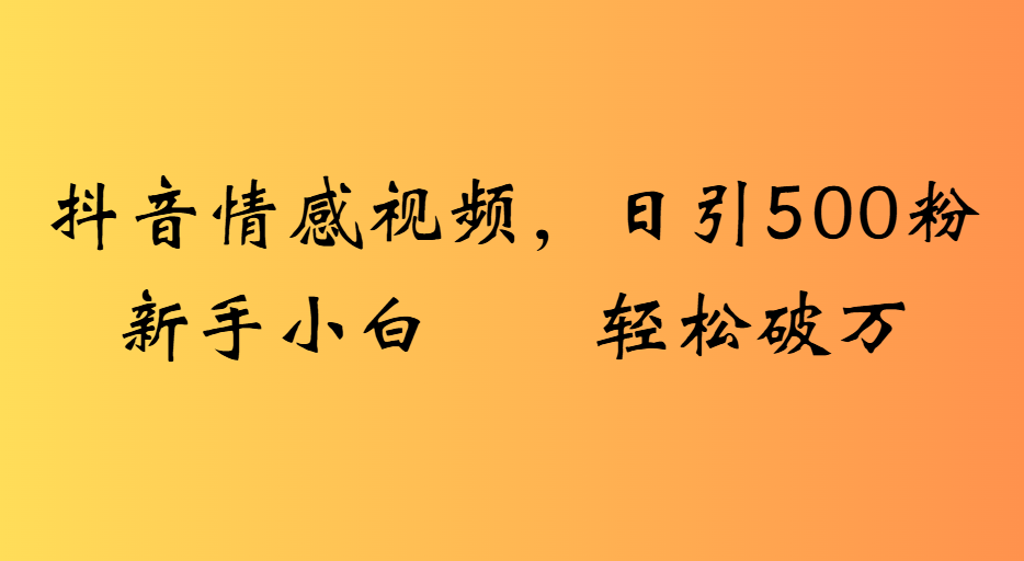 抖音情感视频，日引500粉新手小白轻松破万 - 晨鑫项目库-晨鑫项目库