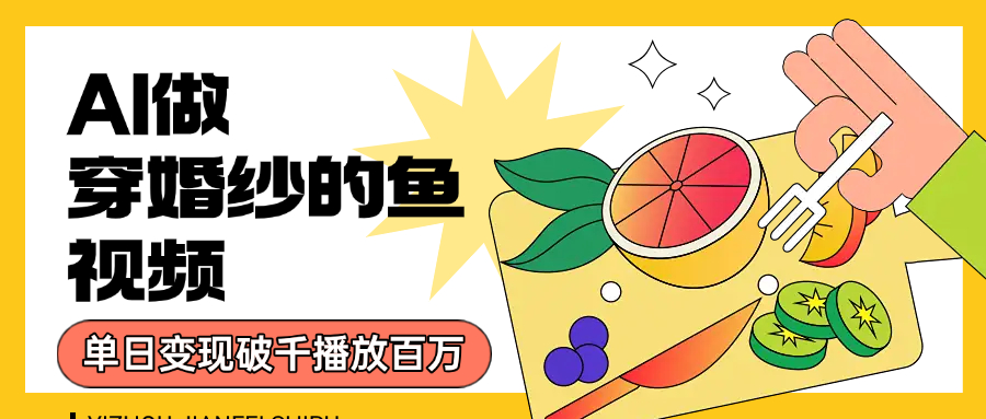 用AI 制作穿婚纱的鱼视频，单日变现1000+，轻松收割百万播放 - 晨鑫项目库-晨鑫项目库