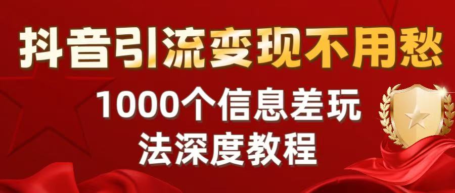 抖音引流变现不用愁：1000个信息差玩法深度教程 - 晨鑫项目库-晨鑫项目库
