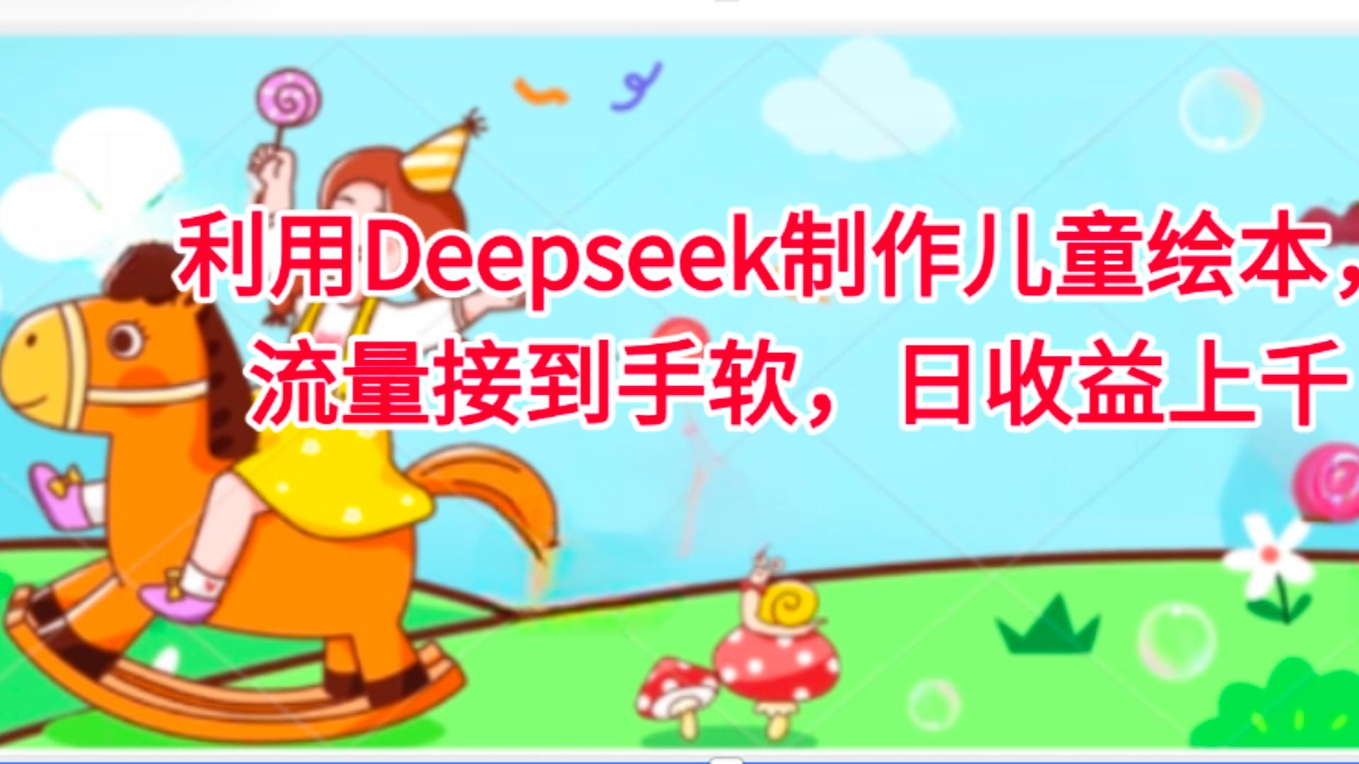利用Deepseek制作儿童绘本，流量接到手软，日收益上千 - 晨鑫项目库-晨鑫项目库