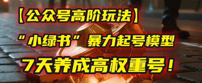 【公众号高阶玩法】我用这套“小绿书”暴力起号模型，7天养成高权重号！ - 晨鑫项目库-晨鑫项目库