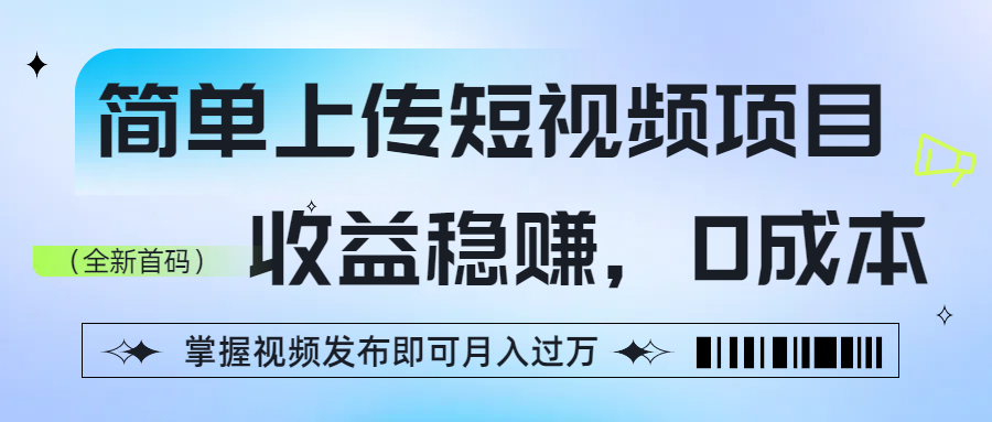 简单上传短视频项目，收益稳赚，0成本，掌握视频发布即可月入过万 - 晨鑫项目库-晨鑫项目库